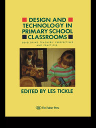 Design And Technology In Primary School Classrooms: Developing Teachers' Perspectives And Practices - Les Tickle