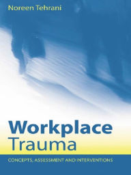 Workplace Trauma: Concepts, Assessment and Interventions Noreen Tehrani Author
