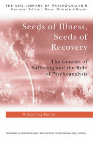 Seeds of Illness, Seeds of Recovery: The Genesis of Suffering and the Role of Psychoanalysis Antonino Ferro Author
