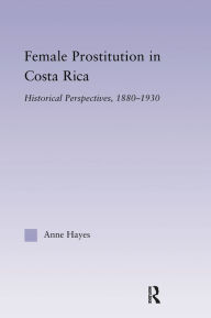 Female Prostitution in Costa Rica: Historical Perspectives, 1880-1930 Anne Hayes Author