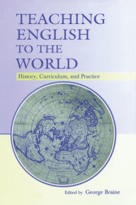 Teaching English to the World: History, Curriculum, and Practice George Braine Editor