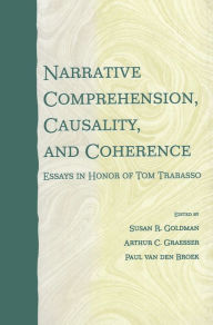 Narrative Comprehension, Causality, and Coherence: Essays in Honor of Tom Trabasso Susan R. Goldman Editor