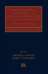 Computational, Geometric, and Process Perspectives on Facial Cognition: Contexts and Challenges Michael J. Wenger Editor