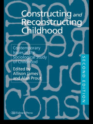 Constructing and Reconstructing Childhood: Contemporary Issues in the Sociological Study of Childhood - Allison James