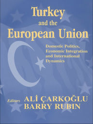 Turkey and the European Union: Domestic Politics, Economic Integration and International Dynamics Ali Carkoglu Editor