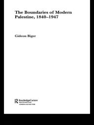 The Boundaries of Modern Palestine, 1840-1947 Gideon Biger Author