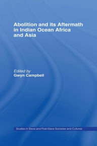 Abolition and Its Aftermath in the Indian Ocean Africa and Asia Gwyn Campbell Editor
