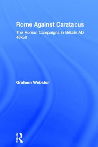 Rome Against Caratacus: The Roman Campaigns in Britain AD 48-58 - Graham Webster