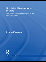 Socialist Revolutions in Asia: The Social History of Mongolia in the 20th Century Irina Y. Morozova Author