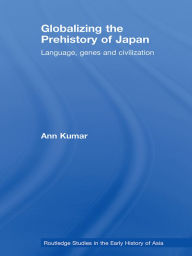 Globalizing the Prehistory of Japan: Language, genes and civilisation Ann Kumar Author