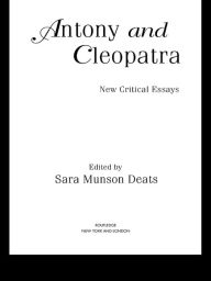 Antony and Cleopatra: New Critical Essays Sara M. Deats Editor