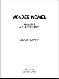 Wonder Women: Feminisms and Superheroes - Lillian Robinson