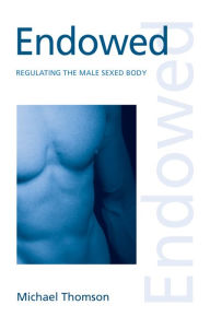 Endowed: Regulating the Male Sexed Body Michael Thomson Author