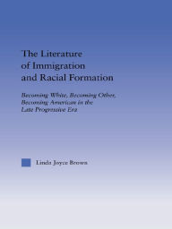 The Literature of Immigration and Racial Formation: Becoming White, Becoming Other, Becoming American in the Late Progressive Era Linda Joyce Brown Au