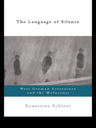 The Language of Silence: West German Literature and the Holocaust Ernestine Schlant Author