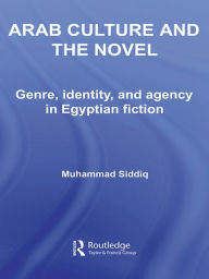 Arab Culture and the Novel: Genre, Identity and Agency in Egyptian Fiction Muhammad Siddiq Author