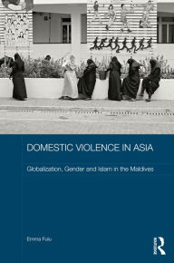 Domestic Violence in Asia: Globalization, Gender and Islam in the Maldives Emma Fulu Author