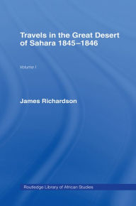 Travels in the Great Desert: Incl. a Description of the Oases and Cities of Ghet Ghadames and Mourzuk Richardson Editor