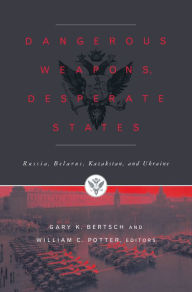 Dangerous Weapons, Desperate States: Russia, Belarus, Kazakstan and Ukraine Gary K. Bertsch Editor