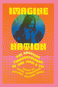 Imagine Nation: The American Counterculture of the 1960's and 70's Peter Braunstein Editor