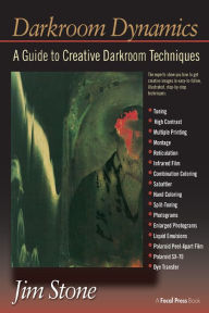 Darkroom Dynamics: A Guide to Creative Darkroom Techniques - Jim Stone