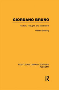 Giordano Bruno: His Life, Thought, and Martyrdom William Boulting Author