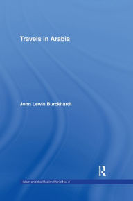 Travels in Arabia: Comprehending an Account of those Territories in Hedjaz which the Mohammedans regard as Sacred John Lewis Burckhardt Author