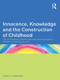 Innocence, Knowledge and the Construction of Childhood: The contradictory nature of sexuality and censorship in children's contemporary lives - Kerry H. Robinson