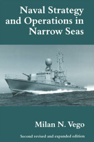 Naval Strategy and Operations in Narrow Seas Milan N. Vego Author