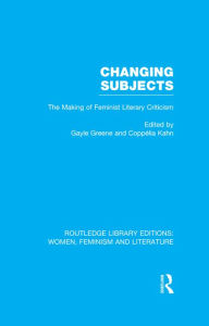Changing Subjects: The Making of Feminist Literary Criticism Gayle Greene Editor