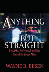 Anything but Straight: Unmasking the Scandals and Lies Behind the Ex-Gay Myth Wayne Besen Author