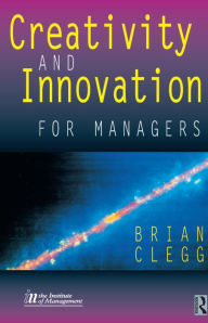 Creativity and Innovation for Managers Brian Clegg Author