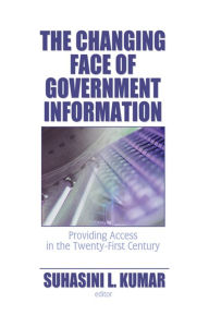 The Changing Face of Government Information: Providing Access in the Twenty-First Century Suhasini L. Kumar Editor