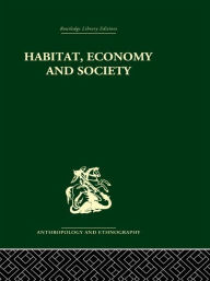 Habitat, Economy and Society: A Geographical Introduction to Ethnology C. Daryll Forde Author