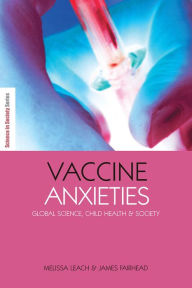 Vaccine Anxieties: Global Science, Child Health and Society James Fairhead Author