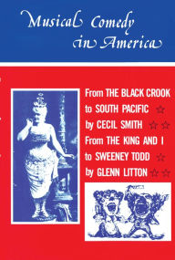 Musical Comedy in America: From The Black Crook to South Pacific, From The King & I to Sweeney Todd Cecil A. Smith Author