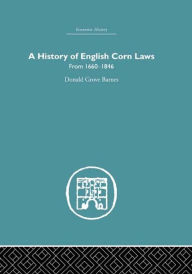 History of English Corn Laws, A: From 1660-1846 Donald Grove Barnes Author
