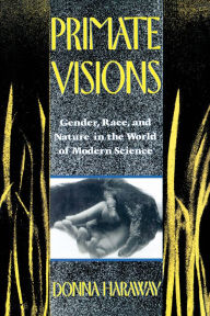 Primate Visions: Gender, Race, and Nature in the World of Modern Science Donna J. Haraway Author