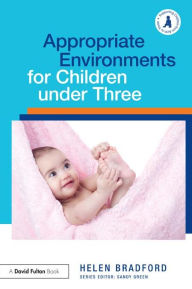 Appropriate Environments for Children under Three Helen Bradford Author