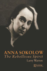 Anna Sokolow: The Rebellious Spirit Larry Warren Author