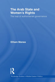 The Arab State and Women's Rights: The Trap of Authoritarian Governance Elham Manea Author