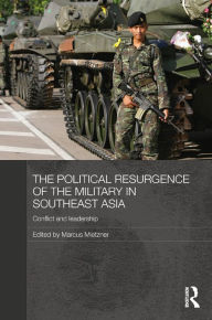 The Political Resurgence of the Military in Southeast Asia: Conflict and Leadership Marcus Mietzner Editor