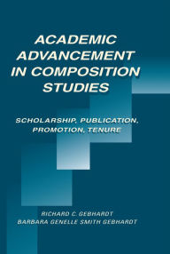 Academic Advancement in Composition Studies: Scholarship, Publication, Promotion, Tenure Richard C. Gebhardt Editor