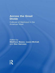 Across the Great Divide: Cultures of Manhood in the American West - Matthew Basso