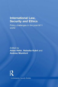 International Law, Security and Ethics: Policy Challenges in the post-9/11 World Aidan Hehir Editor