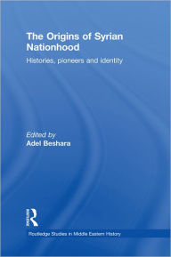 The Origins of Syrian Nationhood: Histories, Pioneers and Identity - Adel Beshara