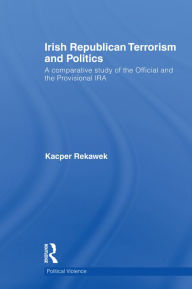 Irish Republican Terrorism and Politics: A Comparative Study of the Official and the Provisional IRA (Political Violence)