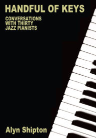 Handful of Keys: Conversations with 30 Jazz Pianists Alyn Shipton Author