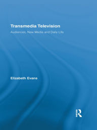 Transmedia Television: Audiences, New Media, and Daily Life Elizabeth Evans Author