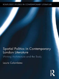 Spatial Politics in Contemporary London Literature: Writing Architecture and the Body Laura Colombino Author
